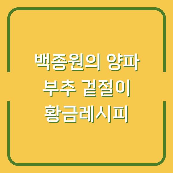 백종원의 양파 부추 겉절이 황금레시피