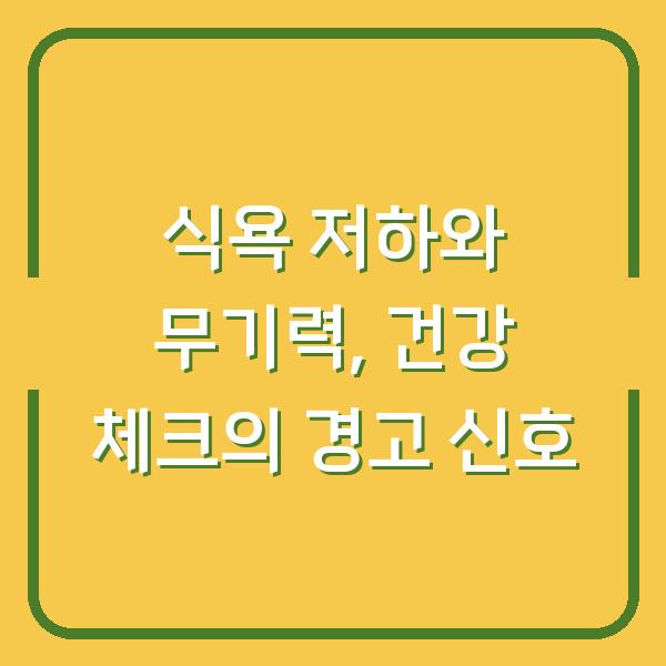 식욕 저하와 무기력, 건강 체크의 경고 신호