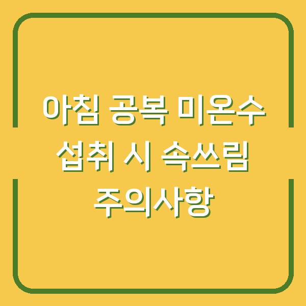 아침 공복 미온수 섭취 시 속쓰림 주의사항