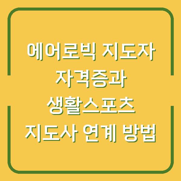 에어로빅 지도자 자격증과 생활스포츠 지도사 연계 방법