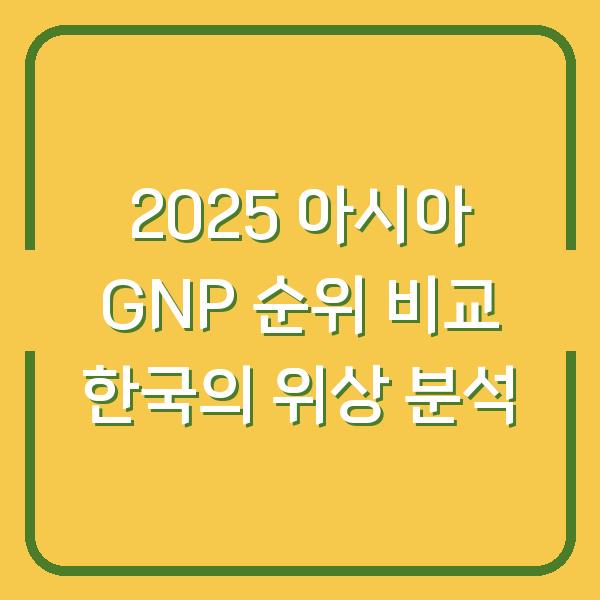 2025 아시아 GNP 순위 비교 한국의 위상 분석