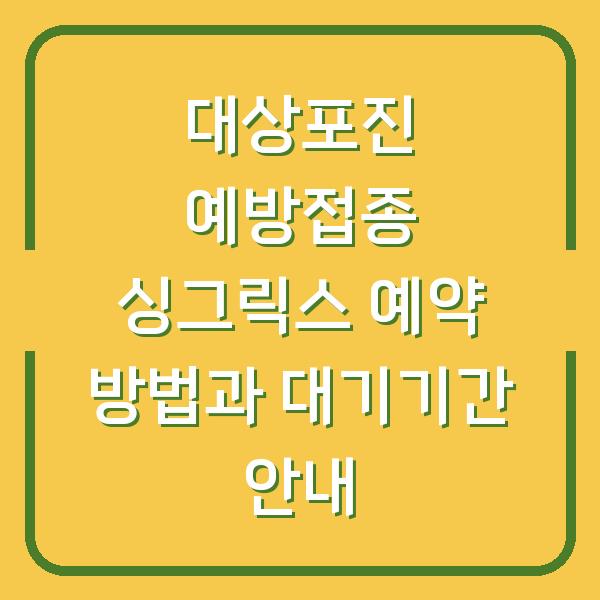 대상포진 예방접종 싱그릭스 예약 방법과 대기기간 안내