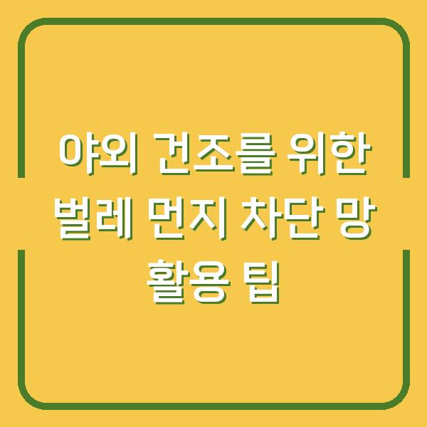 야외 건조를 위한 벌레 먼지 차단 망 활용 팁