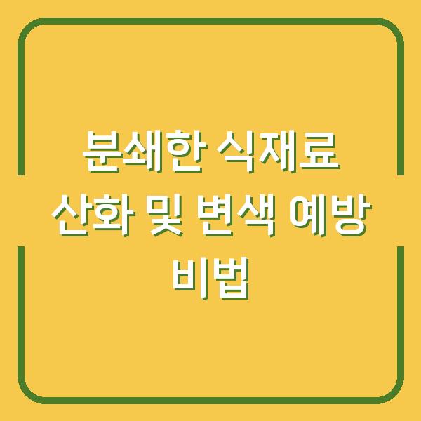 분쇄한 식재료 산화 및 변색 예방 비법