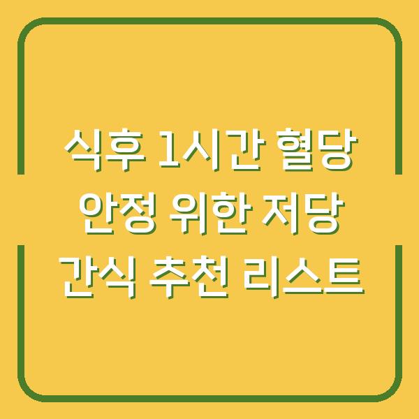 식후 1시간 혈당 안정 위한 저당 간식 추천 리스트