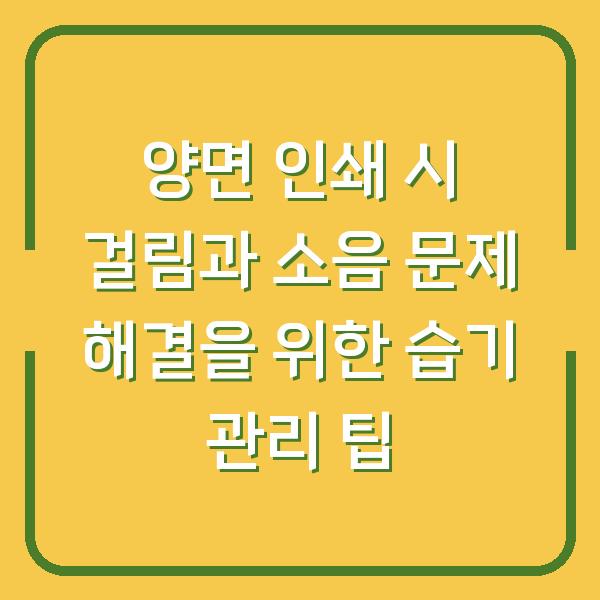 양면 인쇄 시 걸림과 소음 문제 해결을 위한 습기 관리 팁