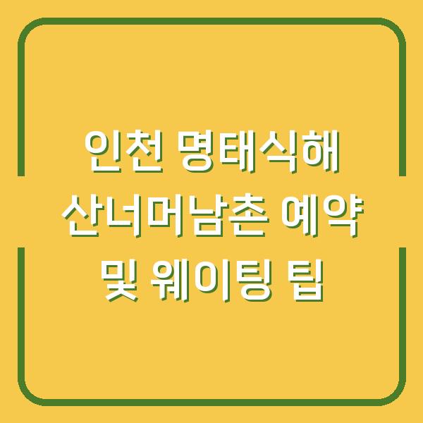 인천 명태식해 산너머남촌 예약 및 웨이팅 팁