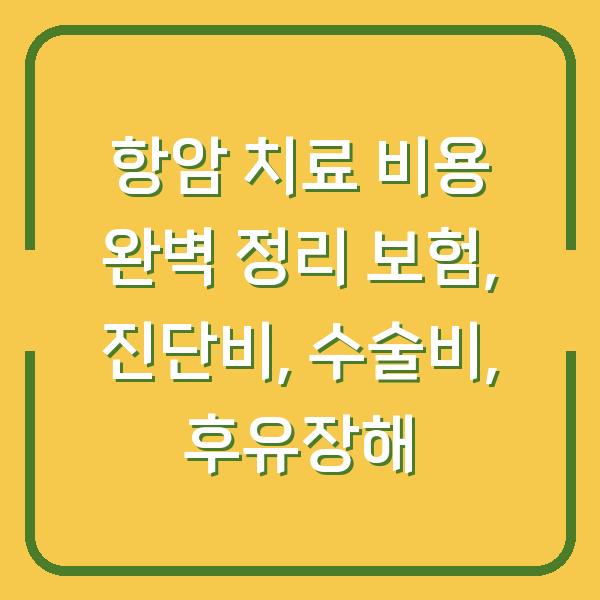 항암 치료 비용 완벽 정리 보험, 진단비, 수술비, 후유장해