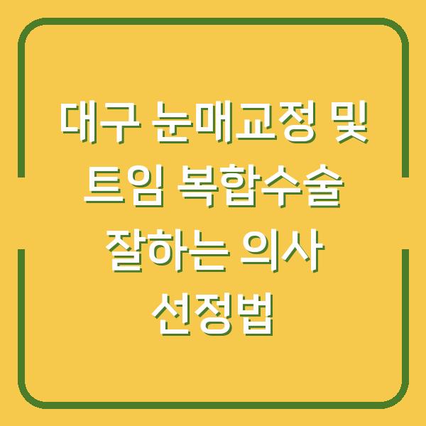 대구 눈매교정 및 트임 복합수술 잘하는 의사 선정법