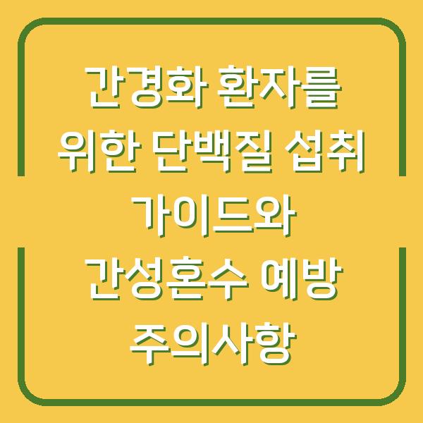 간경화 환자를 위한 단백질 섭취 가이드와 간성혼수 예방 주의사항