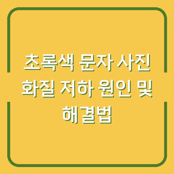 초록색 문자 사진 화질 저하 원인 및 해결법