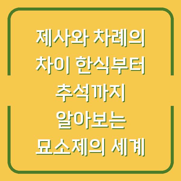 제사와 차례의 차이 한식부터 추석까지 알아보는 묘소제의 세계