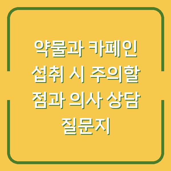 약물과 카페인 섭취 시 주의할 점과 의사 상담 질문지