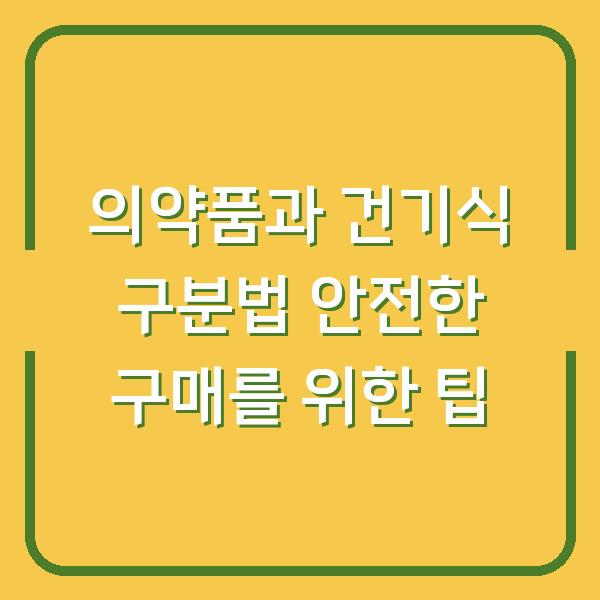 의약품과 건기식 구분법 안전한 구매를 위한 팁