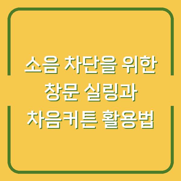 소음 차단을 위한 창문 실링과 차음커튼 활용법