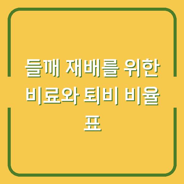 들깨 재배를 위한 비료와 퇴비 비율 표