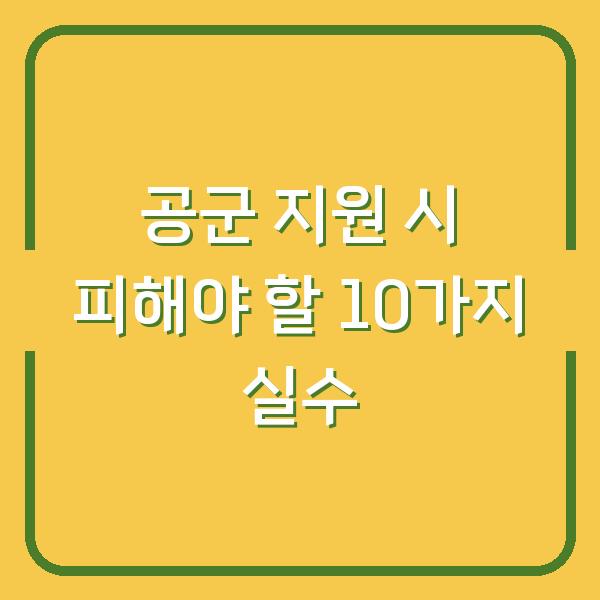 공군 지원 시 피해야 할 10가지 실수