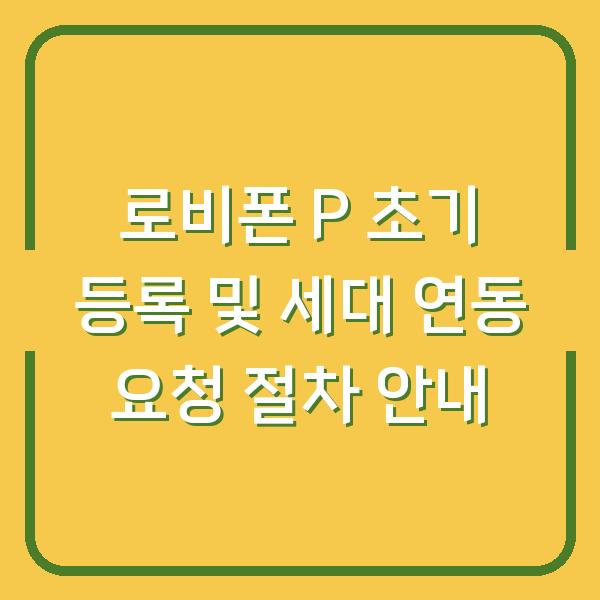 로비폰 P 초기 등록 및 세대 연동 요청 절차 안내