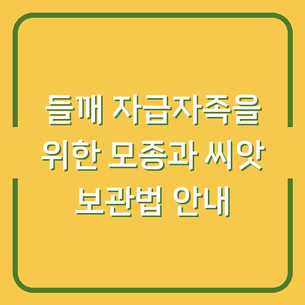 들깨 자급자족을 위한 모종과 씨앗 보관법 안내