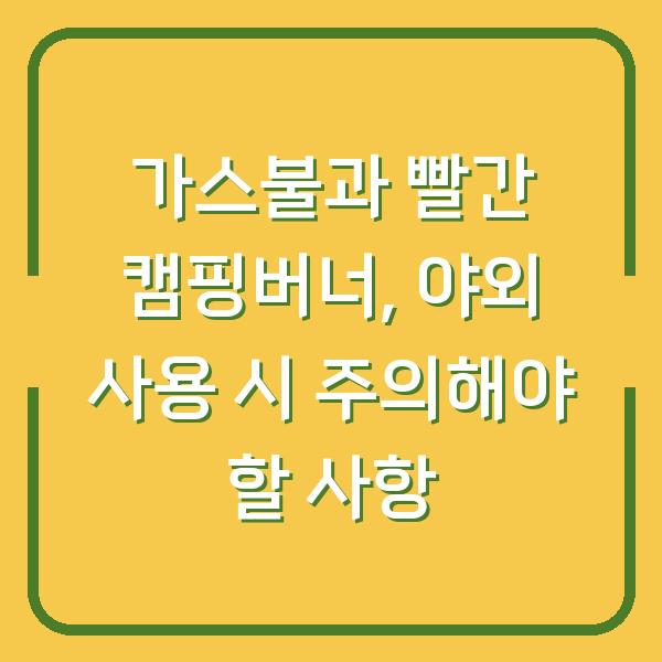 가스불과 빨간 캠핑버너, 야외 사용 시 주의해야 할 사항