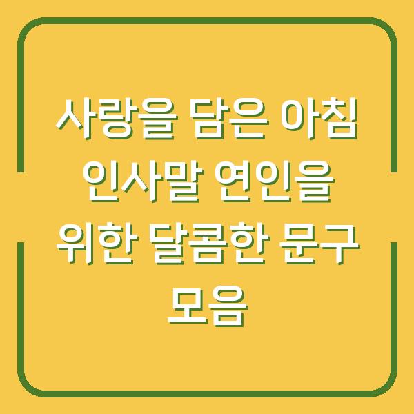 사랑을 담은 아침 인사말 연인을 위한 달콤한 문구 모음