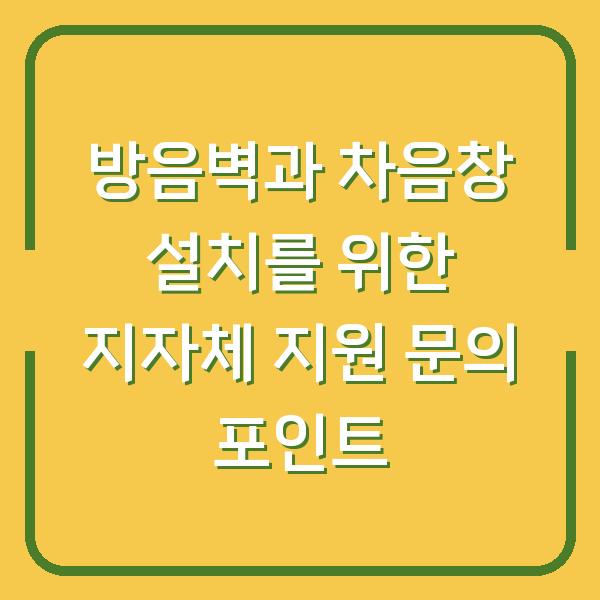 방음벽과 차음창 설치를 위한 지자체 지원 문의 포인트