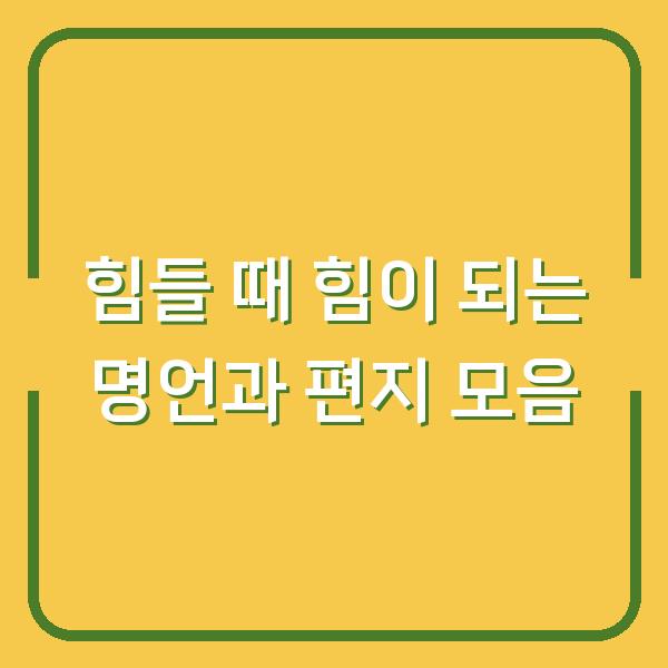 힘들 때 힘이 되는 명언과 편지 모음