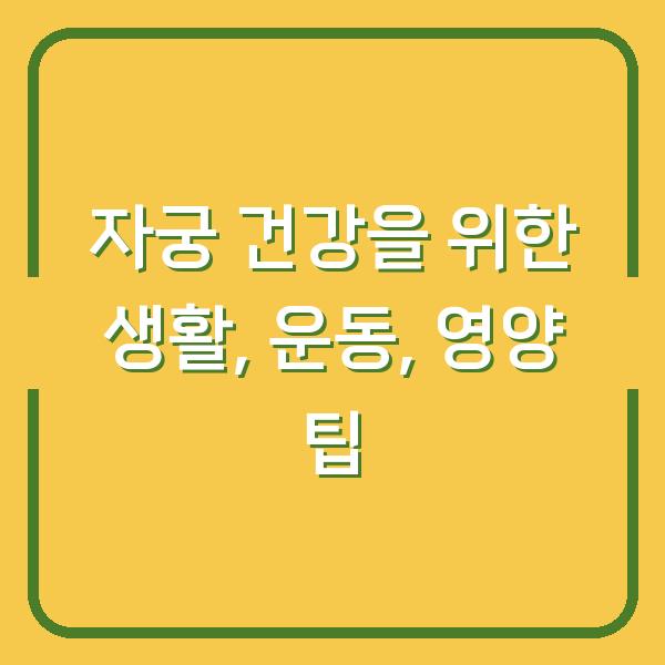 자궁 건강을 위한 생활, 운동, 영양 팁