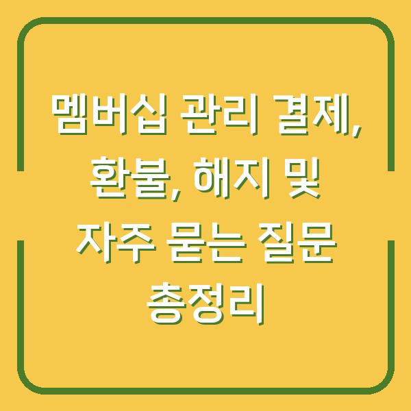 멤버십 관리 결제, 환불, 해지 및 자주 묻는 질문 총정리