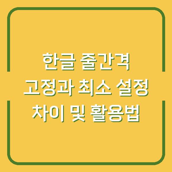 한글 줄간격 고정과 최소 설정 차이 및 활용법
