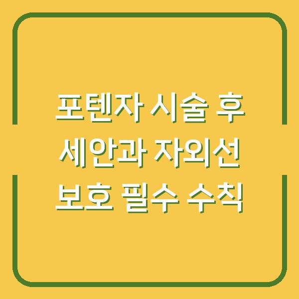 포텐자 시술 후 세안과 자외선 보호 필수 수칙