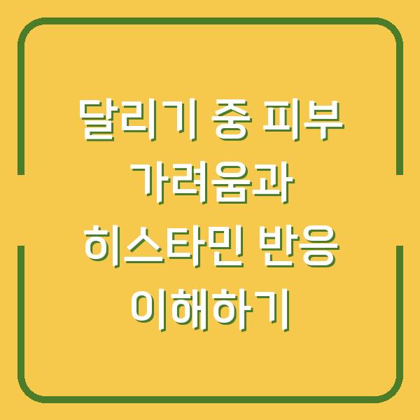 달리기 중 피부 가려움과 히스타민 반응 이해하기