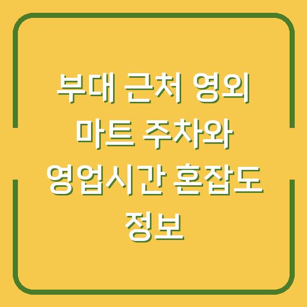 부대 근처 영외 마트 주차와 영업시간 혼잡도 정보