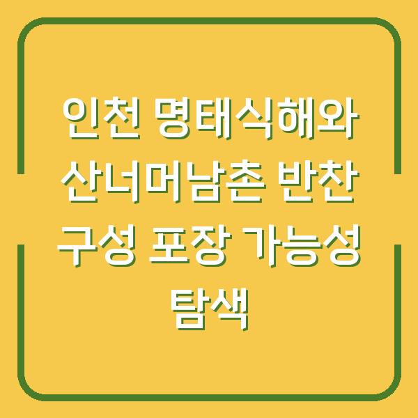 인천 명태식해와 산너머남촌 반찬 구성 포장 가능성 탐색