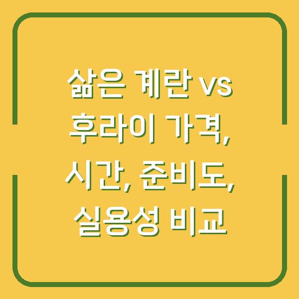 삶은 계란 vs 후라이 가격, 시간, 준비도, 실용성 비교
