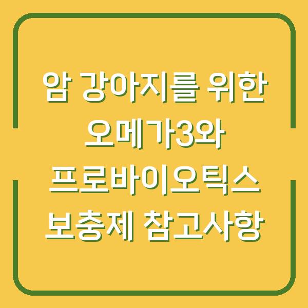 암 강아지를 위한 오메가3와 프로바이오틱스 보충제 참고사항