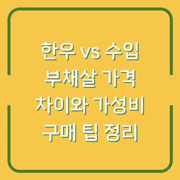 한우 vs 수입 부채살 가격 차이와 가성비 구매 팁 정리