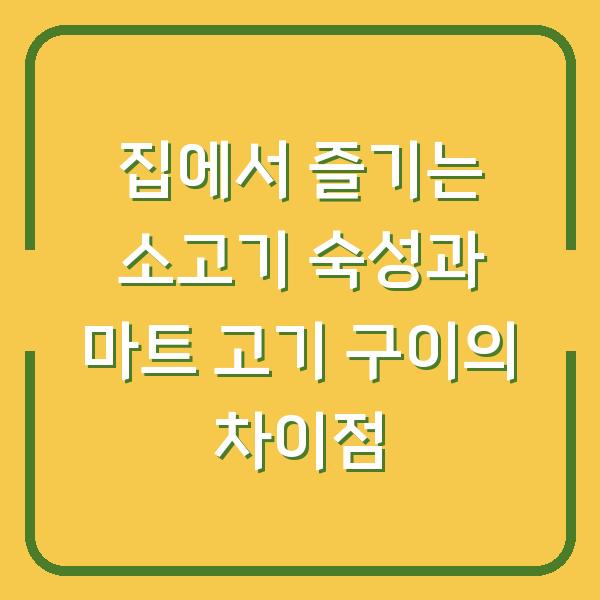 집에서 즐기는 소고기 숙성과 마트 고기 구이의 차이점