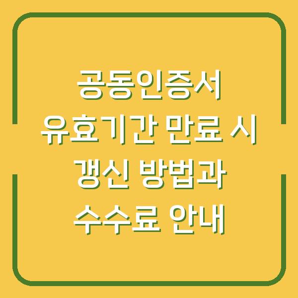 공동인증서 유효기간 만료 시 갱신 방법과 수수료 안내