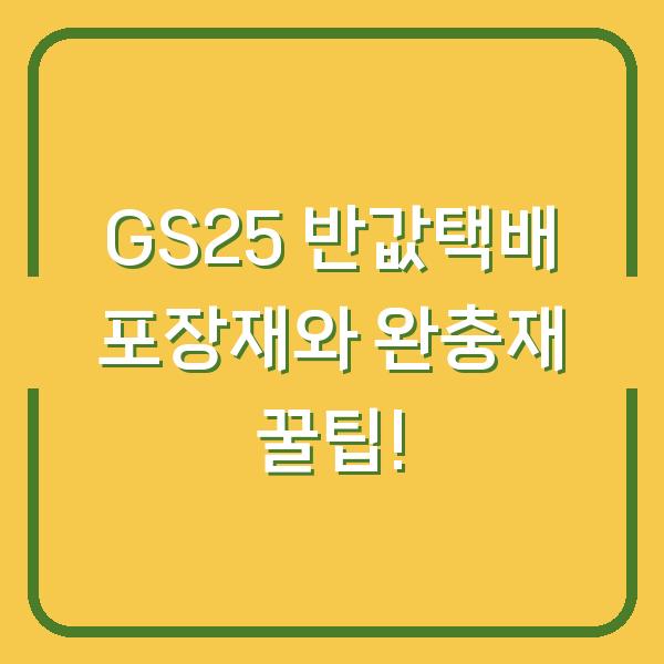 GS25 반값택배 포장재와 완충재 꿀팁!