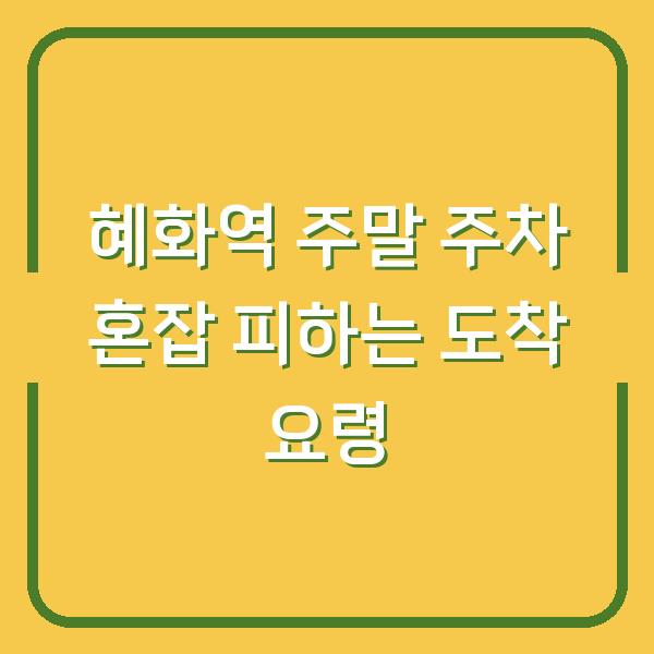 혜화역 주말 주차 혼잡 피하는 도착 요령