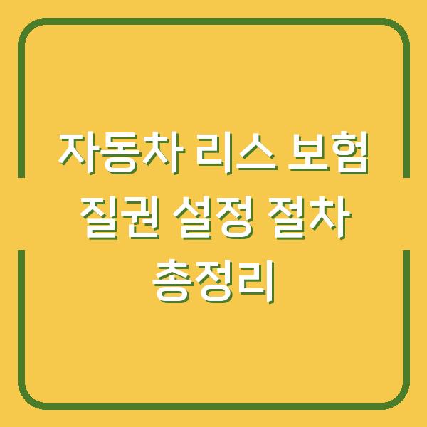 자동차 리스 보험 질권 설정 절차 총정리