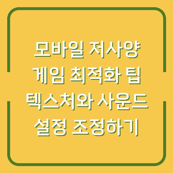 모바일 저사양 게임 최적화 팁 텍스처와 사운드 설정 조정하기