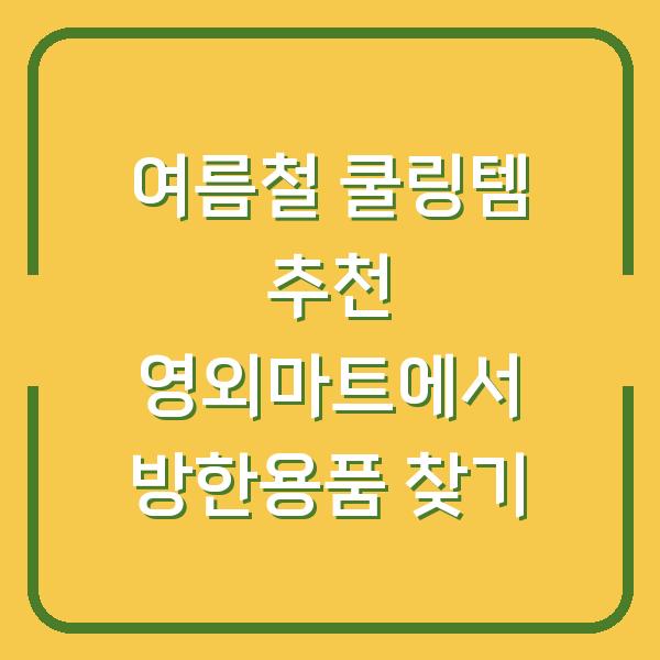 여름철 쿨링템 추천 영외마트에서 방한용품 찾기