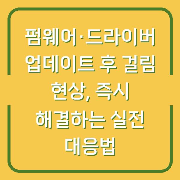 펌웨어·드라이버 업데이트 후 걸림 현상, 즉시 해결하는 실전 대응법