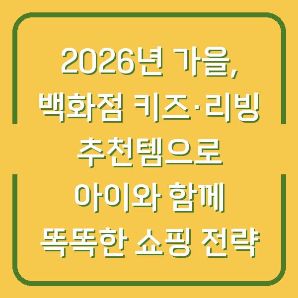 2026년 가을, 백화점 키즈·리빙 추천템으로 아이와 함께 똑똑한 쇼핑 전략