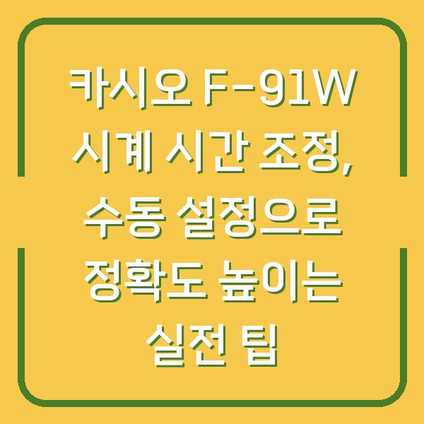 카시오 F-91W 시계 시간 조정, 수동 설정으로 정확도 높이는 실전 팁