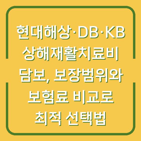 현대해상·DB·KB 상해재활치료비 담보, 보장범위와 보험료 비교로 최적 선택법