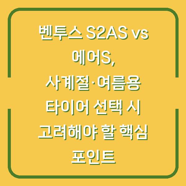 벤투스 S2AS vs 에어S, 사계절·여름용 타이어 선택 시 고려해야 할 핵심 포인트