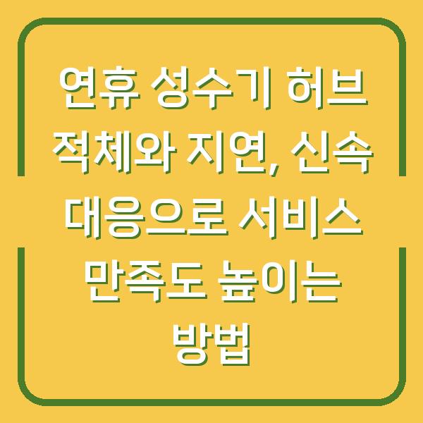 연휴 성수기 허브 적체와 지연, 신속 대응으로 서비스 만족도 높이는 방법